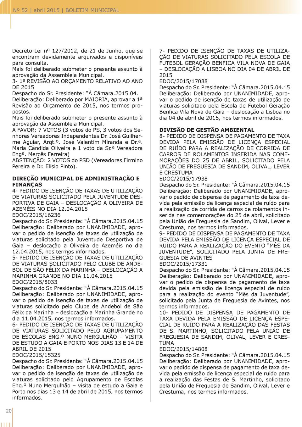 Mais foi deliberado submeter o presente assunto à aprovação da Assembleia Municipal. A FAVOR: 7 VOTOS (3 votos do PS, 3 votos dos Senhores Vereadores Independentes Dr. José Guilherme Aguiar, Arqt.º.