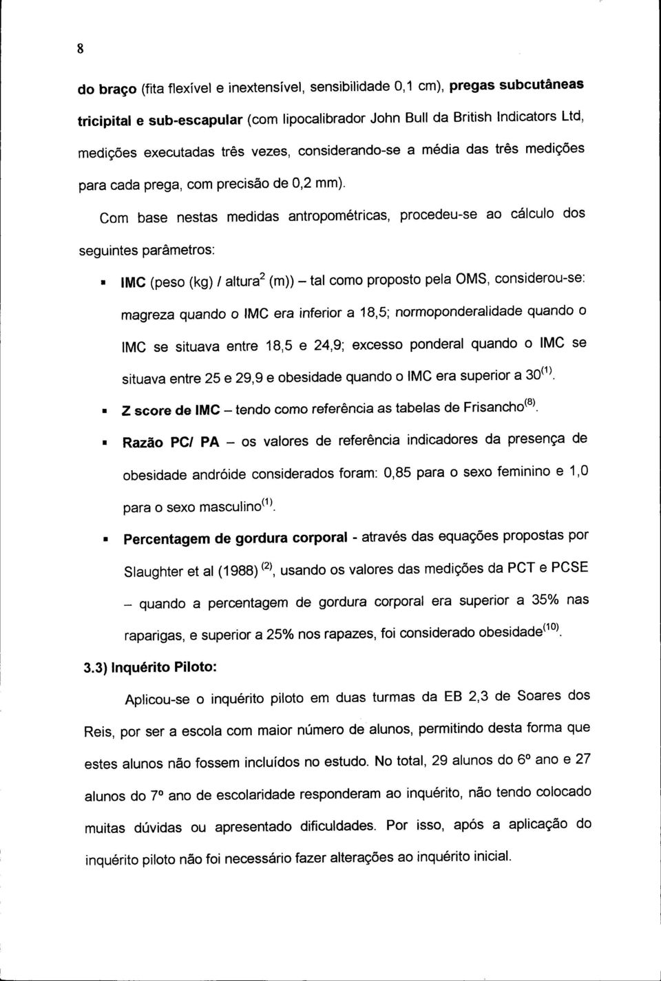 Com base nestas medidas antropométricas, procedeu-se ao cálculo dos seguintes parâmetros: IMC (peso (kg) / altura 2 (m)) - tal como proposto pela OMS, considerou-se: magreza quando o IMC era inferior