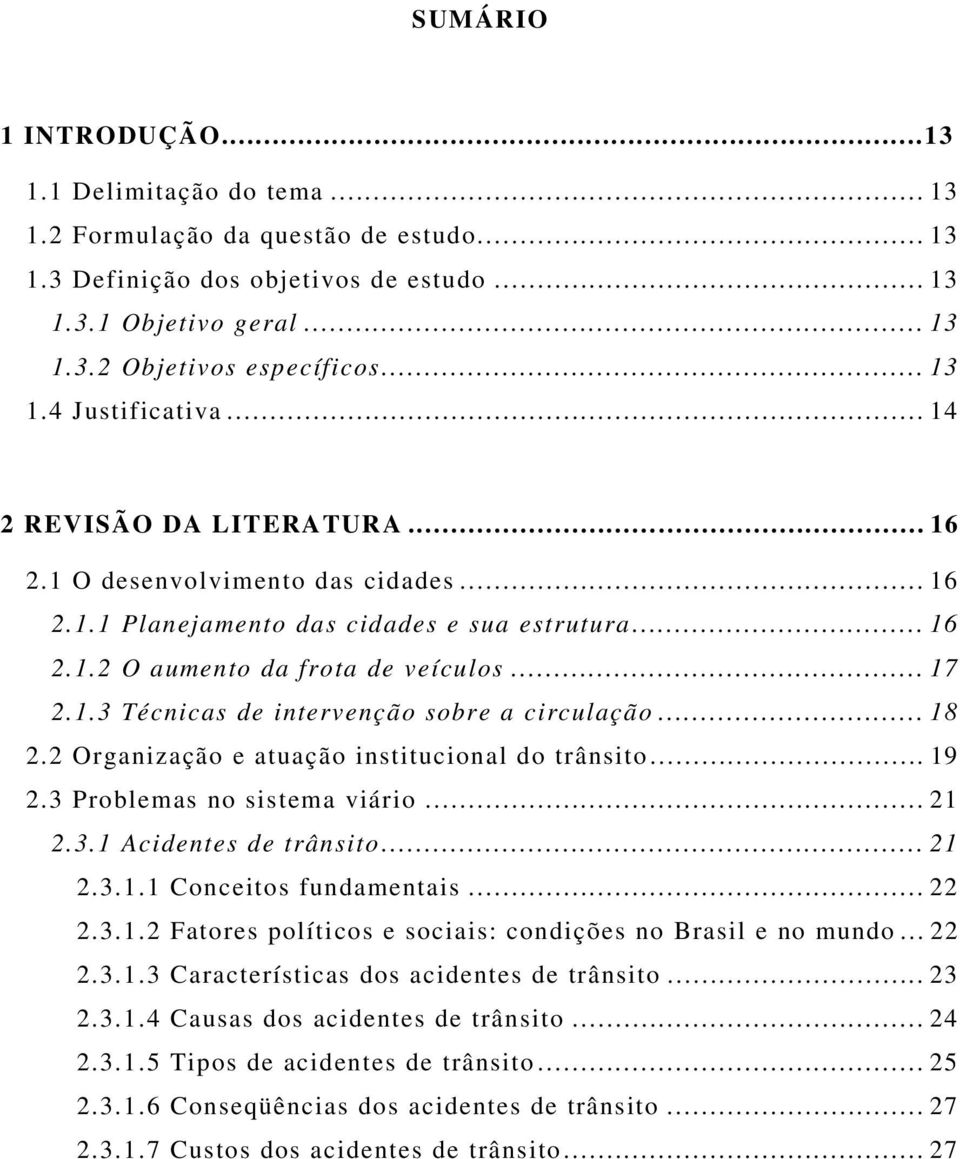 .. 18 2.2 Organização e atuação institucional do trânsito... 19 2.3 Problemas no sistema viário... 21 2.3.1 Acidentes de trânsito... 21 2.3.1.1 Conceitos fundamentais... 22 2.3.1.2 Fatores políticos e sociais: condições no Brasil e no mundo.