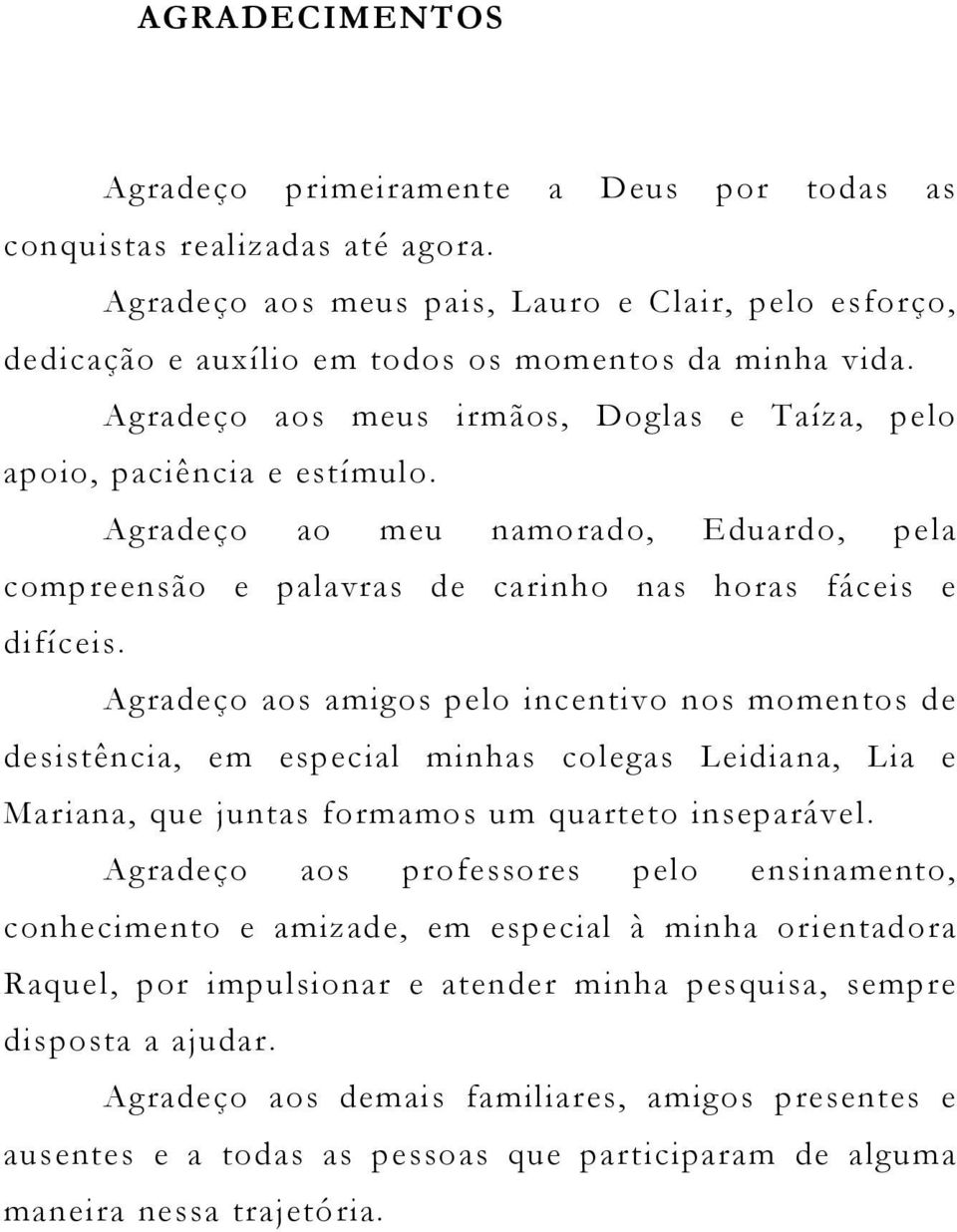 Agradeço ao meu namorado, Eduardo, pela compreensão e palavras de carinho nas horas fáceis e difíceis.