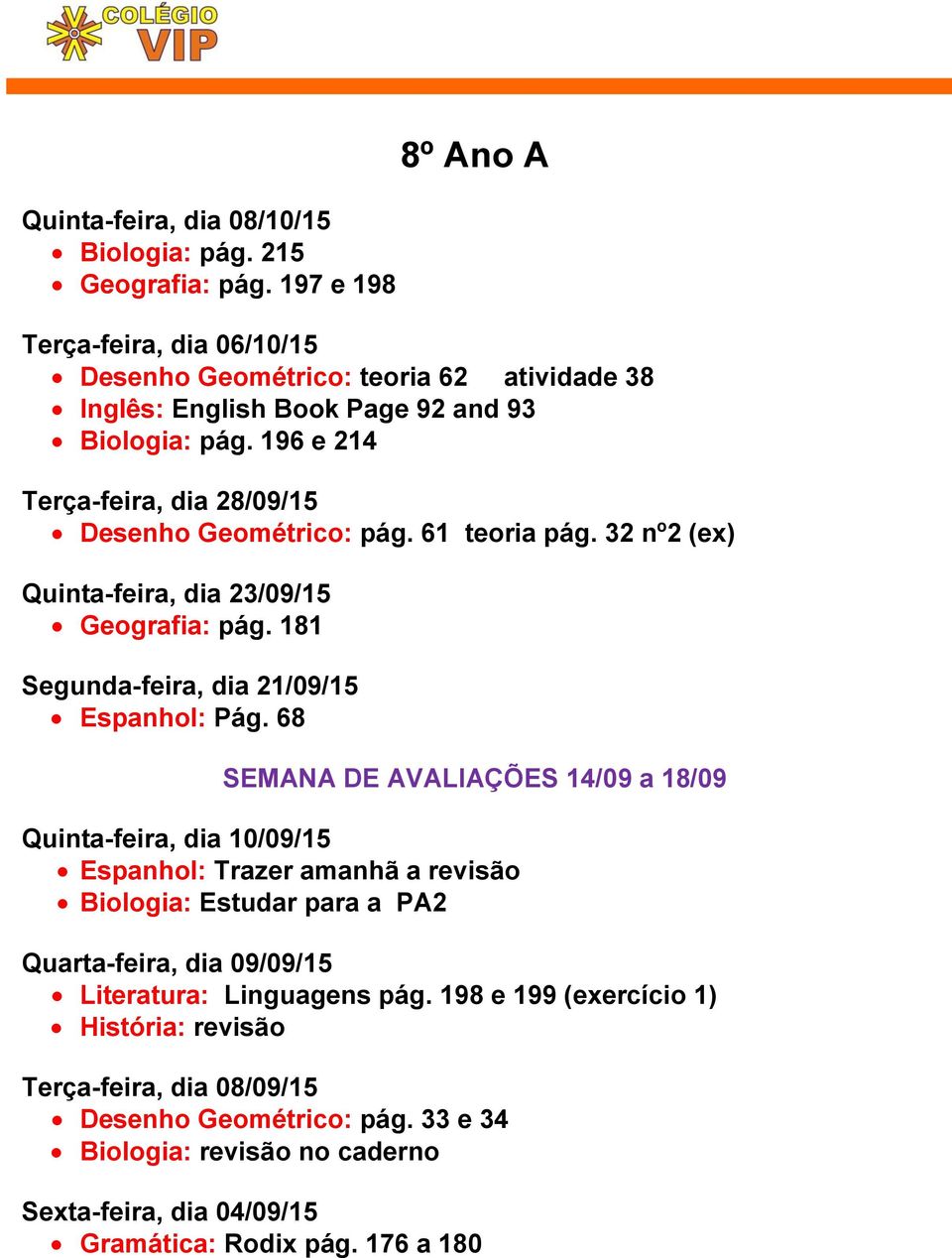 196 e 214 Terça-feira, dia 28/09/15 Desenho Geométrico: pág. 61 teoria pág. 32 nº2 (ex) Quinta-feira, dia 23/09/15 Geografia: pág. 181 Segunda-feira, dia 21/09/15 Espanhol: Pág.