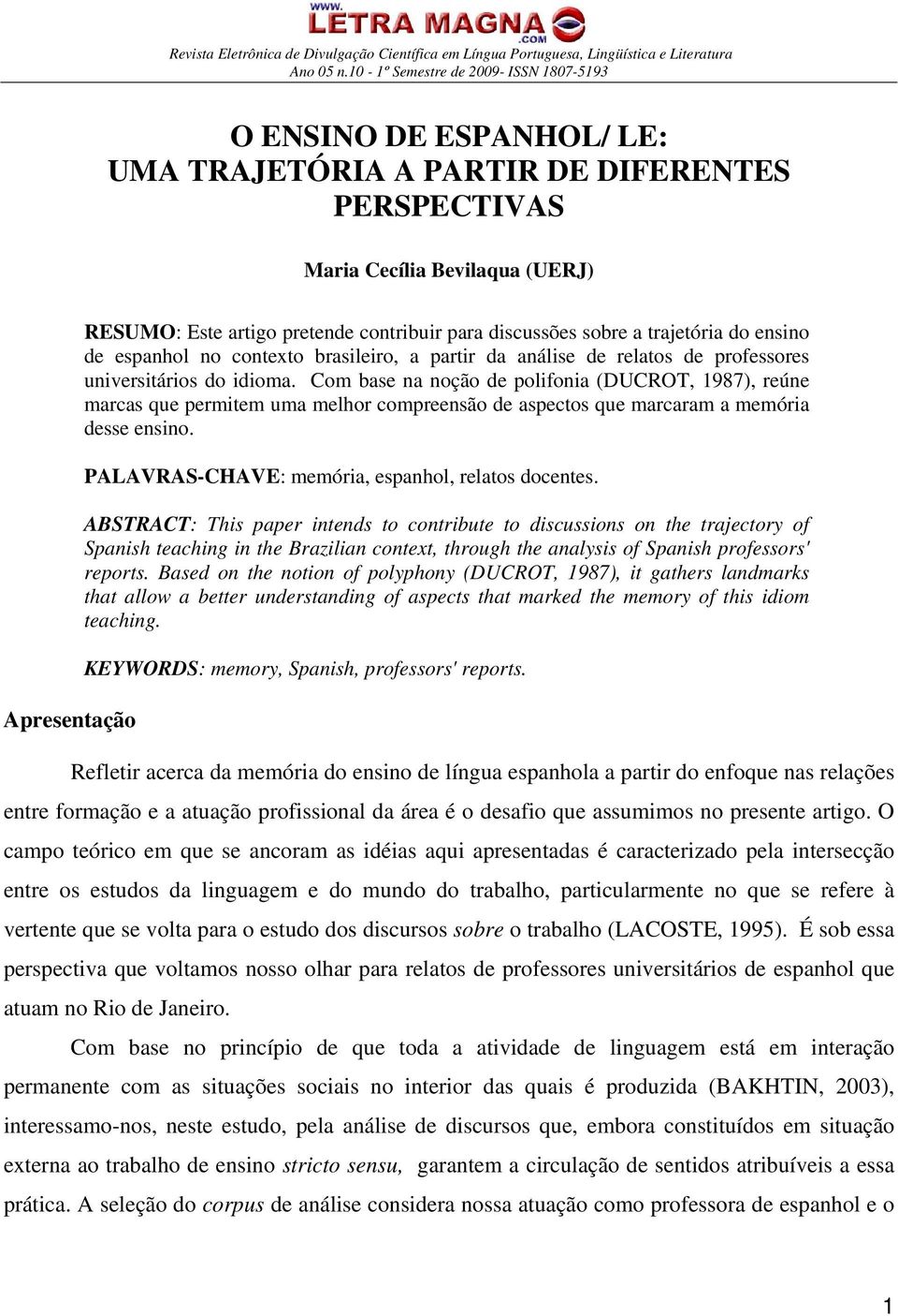 Com base na noção de polifonia (DUCROT, 1987), reúne marcas que permitem uma melhor compreensão de aspectos que marcaram a memória desse ensino. PALAVRAS-CHAVE: memória, espanhol, relatos docentes.