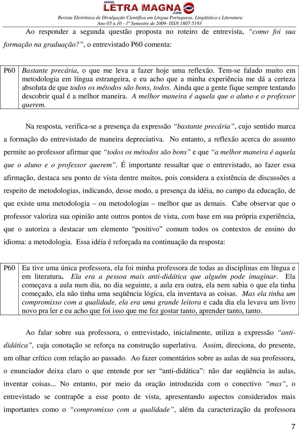 Ainda que a gente fique sempre tentando descobrir qual é a melhor maneira. A melhor maneira é aquela que o aluno e o professor querem.