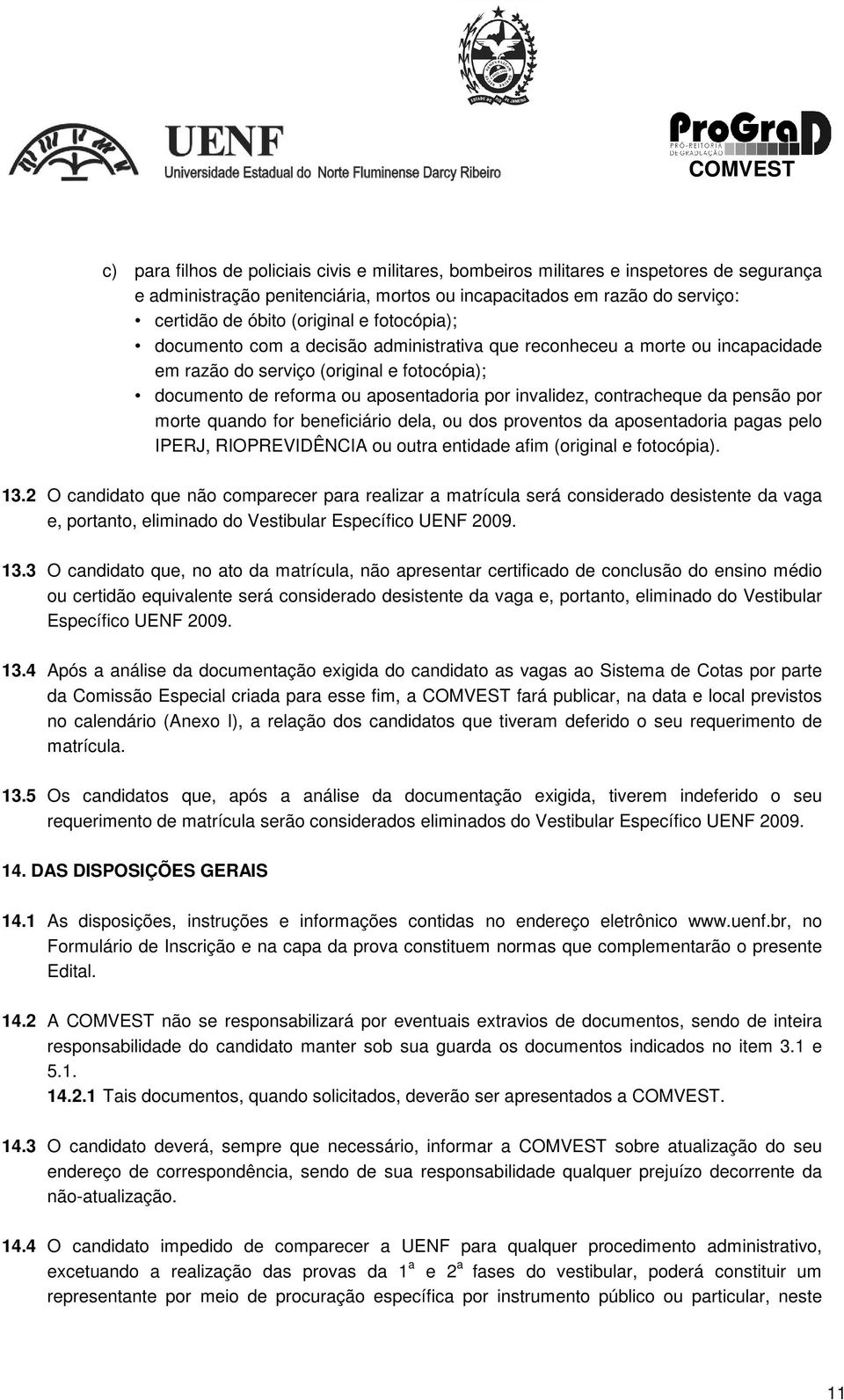 da pensão por morte quando for beneficiário dela, ou dos proventos da aposentadoria pagas pelo IPERJ, RIOPREVIDÊNCIA ou outra entidade afim (original e fotocópia). 13.