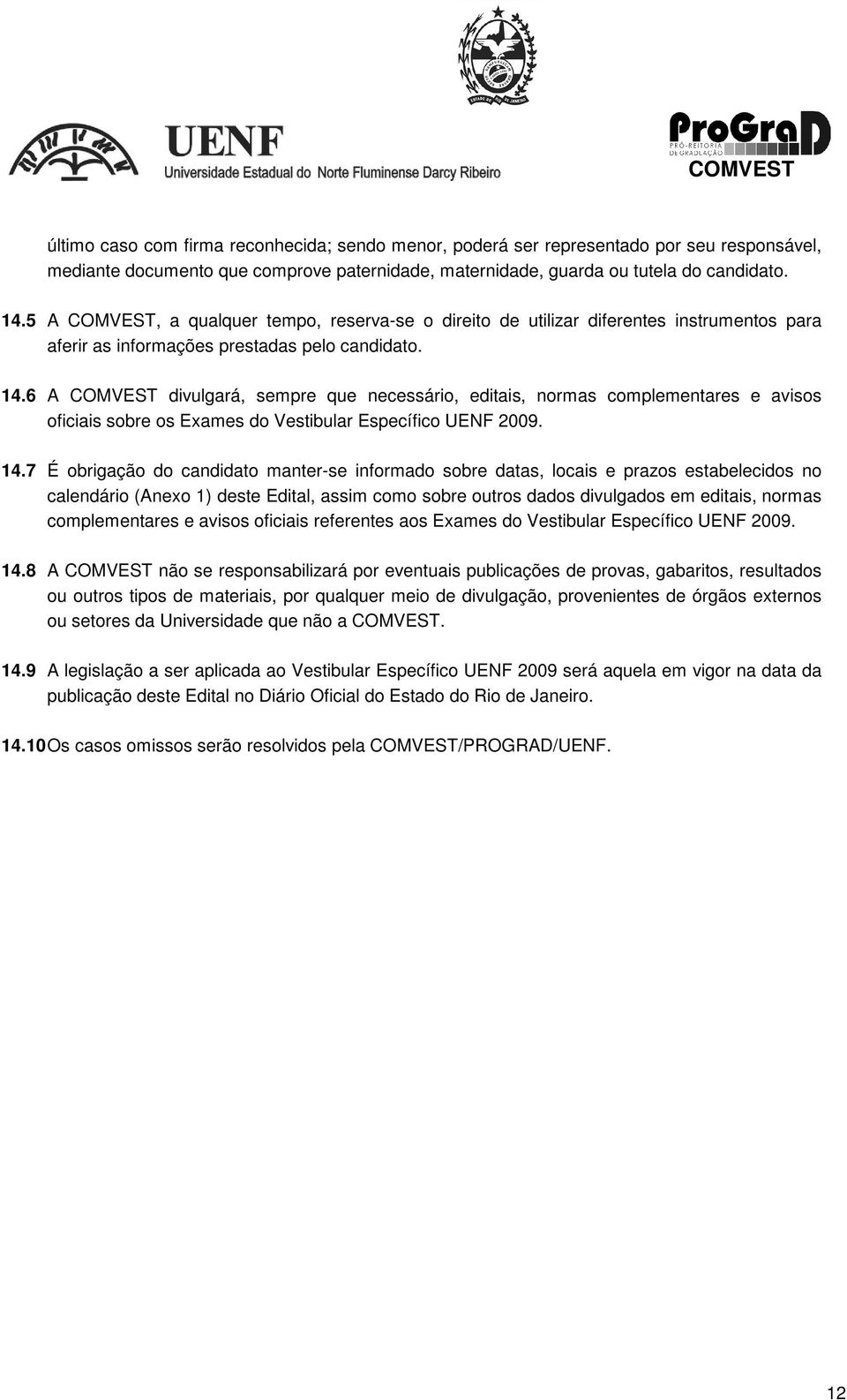 6 A COMVEST divulgará, sempre que necessário, editais, normas complementares e avisos oficiais sobre os Exames do Vestibular Específico UENF 2009. 14.