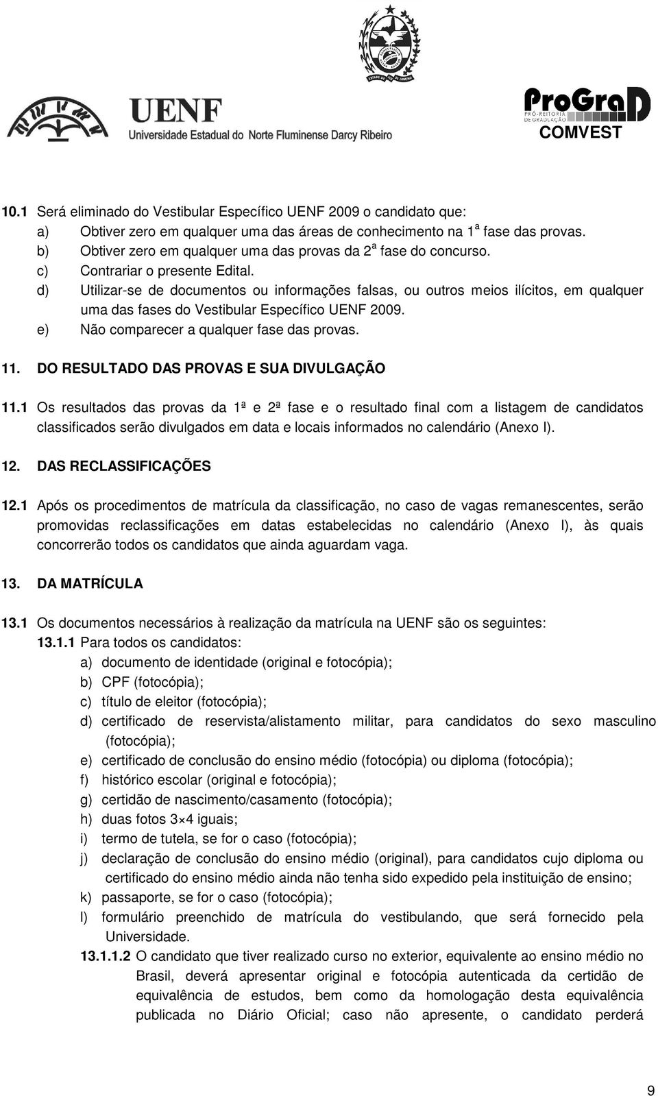 d) Utilizar-se de documentos ou informações falsas, ou outros meios ilícitos, em qualquer uma das fases do Vestibular Específico UENF 2009. e) Não comparecer a qualquer fase das provas. 11.