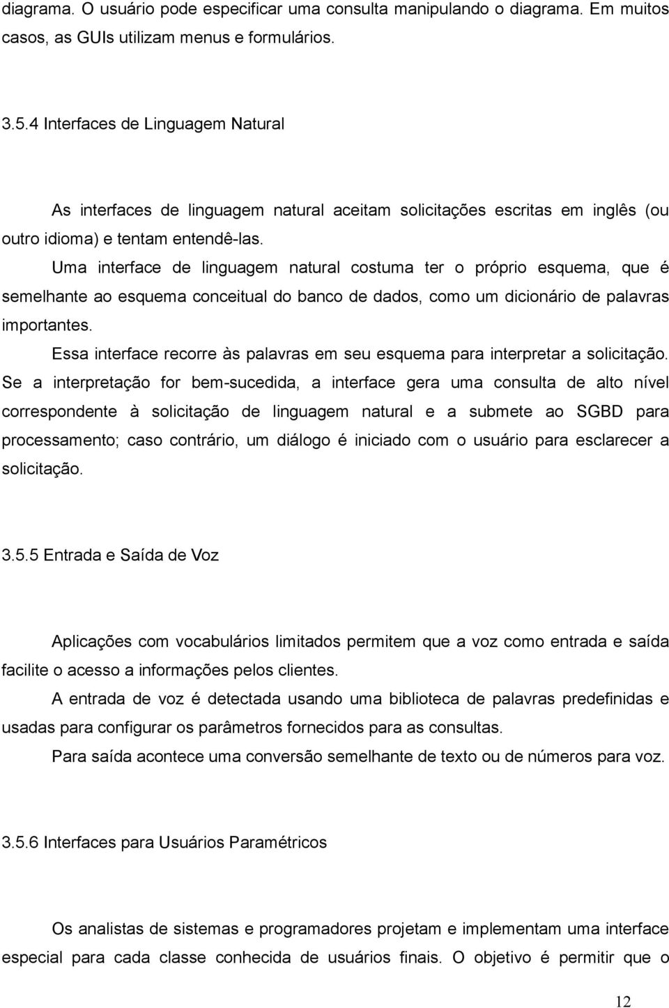 Uma interface de linguagem natural costuma ter o próprio esquema, que é semelhante ao esquema conceitual do banco de dados, como um dicionário de palavras importantes.