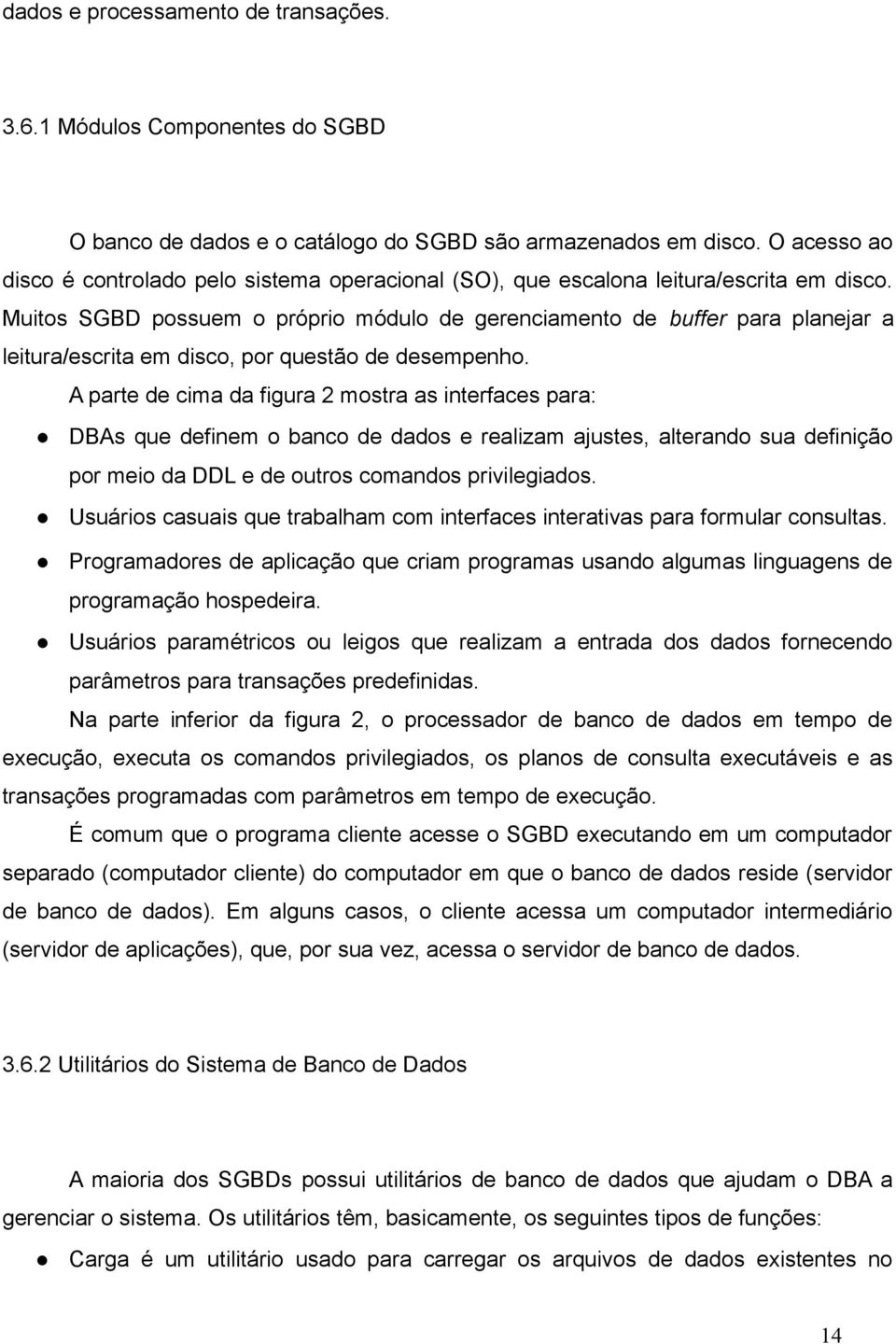 Muitos SGBD possuem o próprio módulo de gerenciamento de buffer para planejar a leitura/escrita em disco, por questão de desempenho.