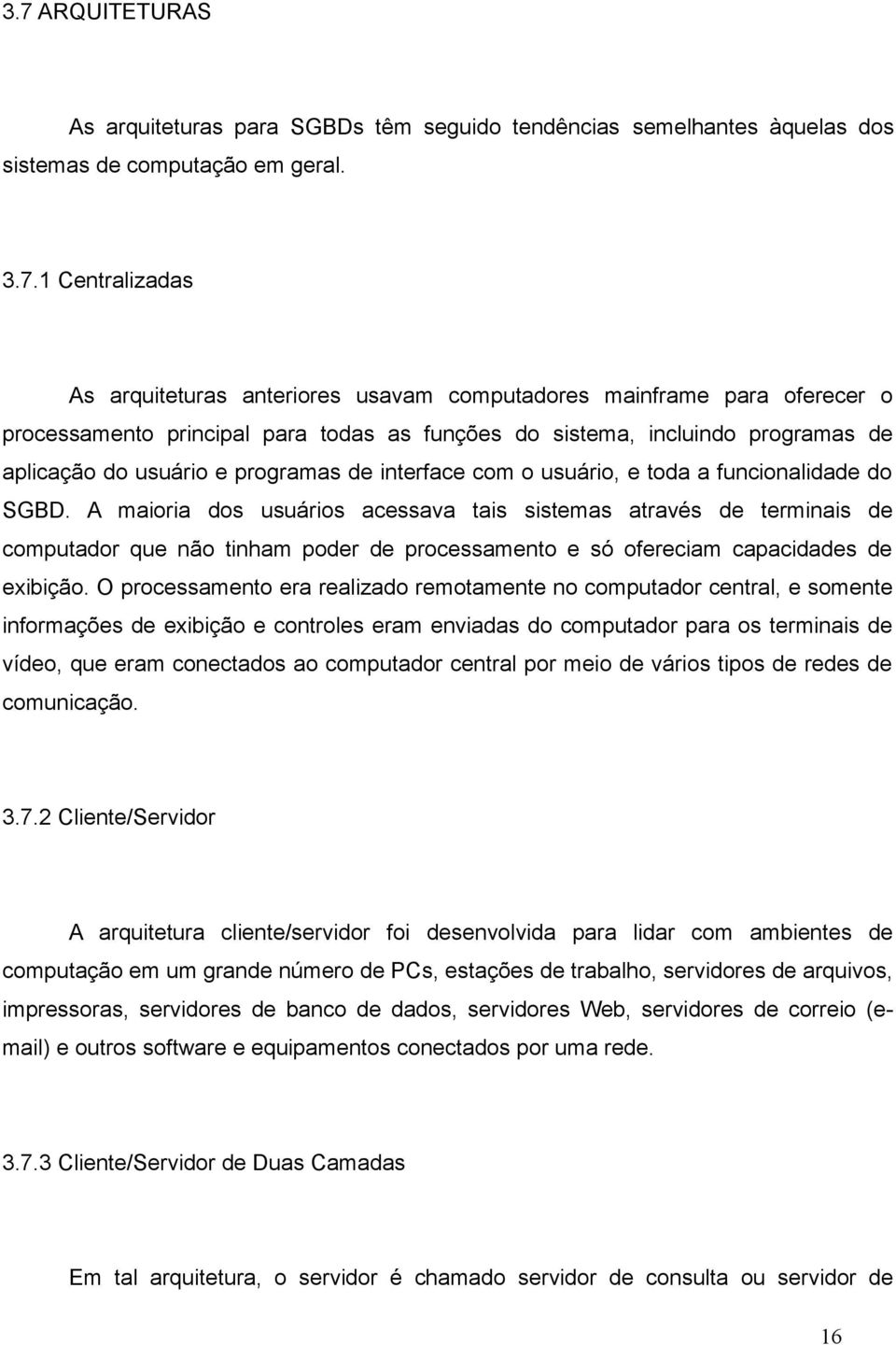 A maioria dos usuários acessava tais sistemas através de terminais de computador que não tinham poder de processamento e só ofereciam capacidades de exibição.