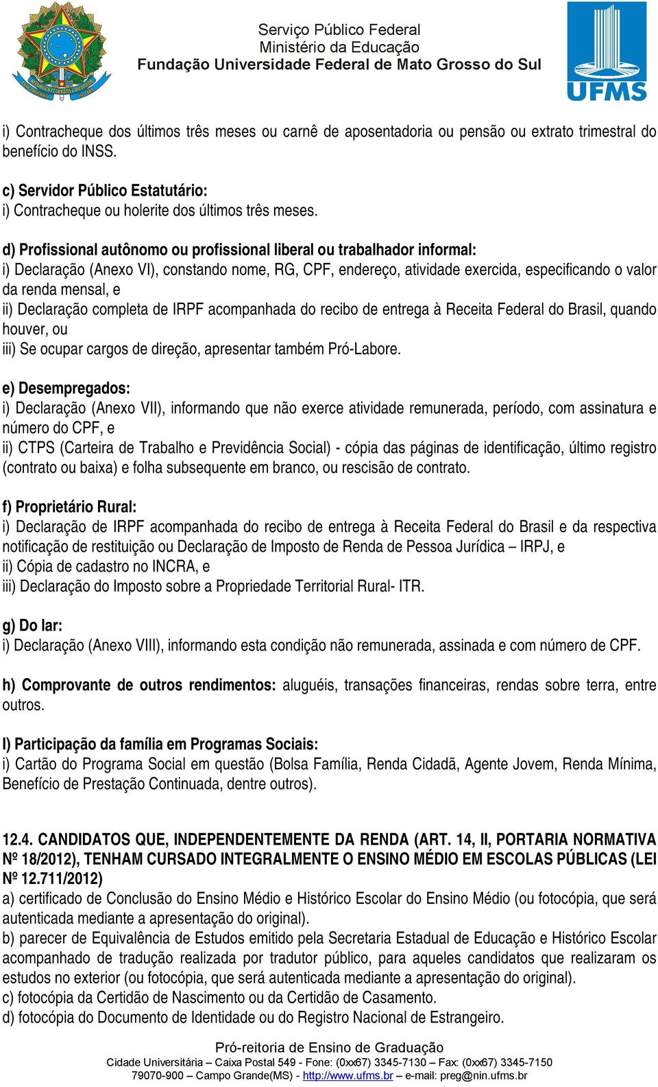 d) Profissional autônomo ou profissional liberal ou trabalhador informal: i) Declaração (Anexo VI), constando nome, RG, CPF, endereço, atividade exercida, especificando o valor da renda mensal, e ii)