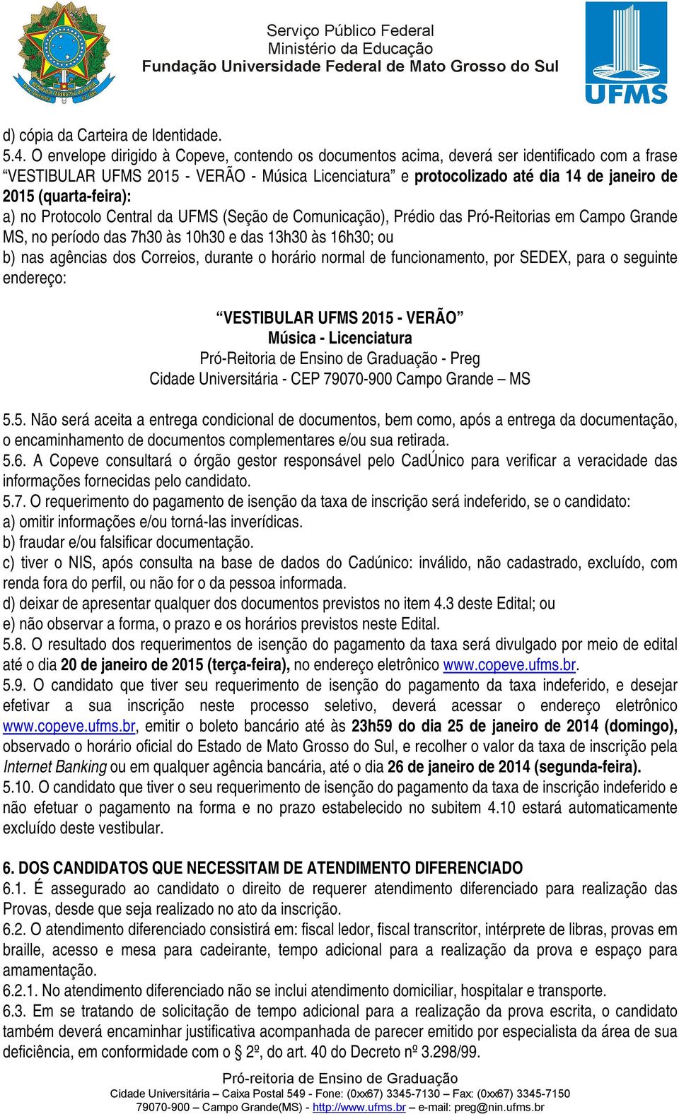 (quarta-feira): a) no Protocolo Central da UFMS (Seção de Comunicação), Prédio das Pró-Reitorias em Campo Grande MS, no período das 7h30 às 10h30 e das 13h30 às 16h30; ou b) nas agências dos