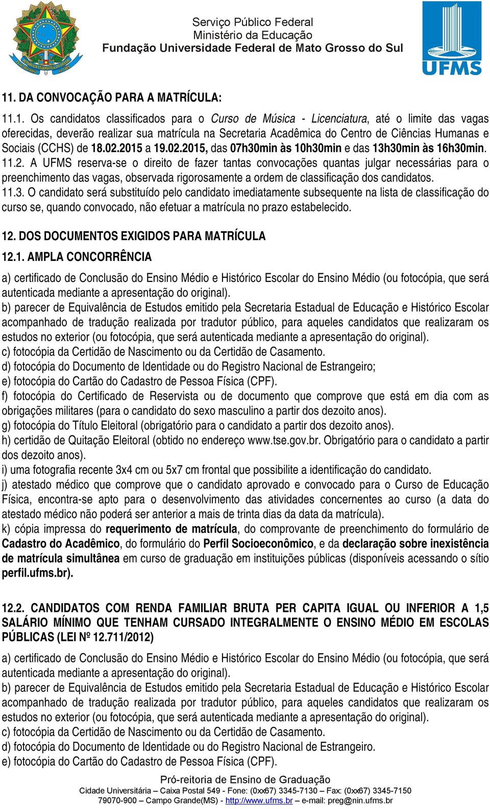 2015 a 19.02.2015, das 07h30min às 10h30min e das 13h30min às 16h30min. 11.2. A UFMS reserva-se o direito de fazer tantas convocações quantas julgar necessárias para o preenchimento das vagas, observada rigorosamente a ordem de classificação dos candidatos.