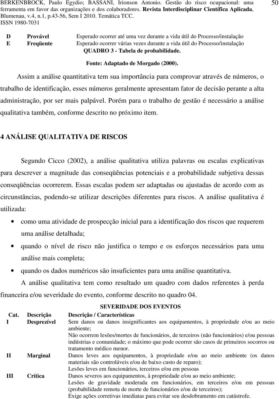 Assim a análise quantitativa tem sua importância para comprovar através de números, o trabalho de identificação, esses números geralmente apresentam fator de decisão perante a alta administração, por