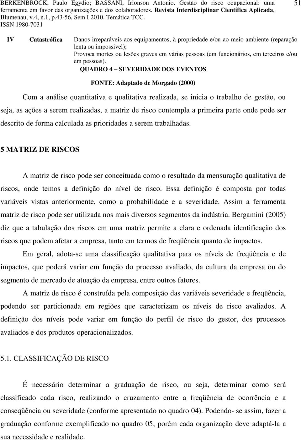 QUADRO 4 SEVERIDADE DOS EVENTOS FONTE: Adaptado de Morgado (2000) Com a análise quantitativa e qualitativa realizada, se inicia o trabalho de gestão, ou seja, as ações a serem realizadas, a matriz de