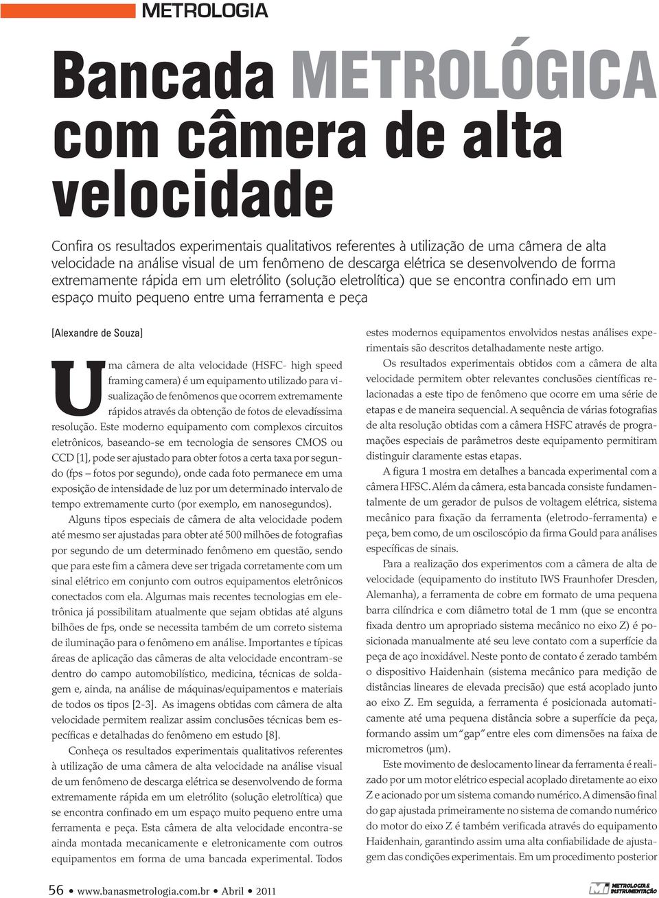 de Souza] Uma câmera de alta velocidade (HSFC- high speed framing camera) é um equipamento utilizado para visualização de fenômenos que ocorrem extremamente rápidos através da obtenção de fotos de