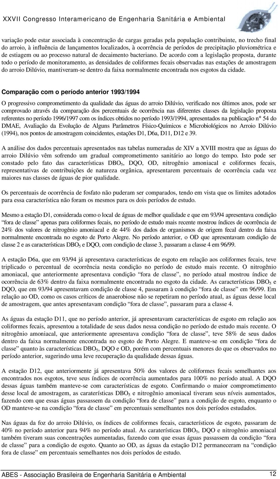 De acordo com a legislação proposta, durante todo o período de monitoramento, as densidades de coliformes fecais observadas nas estações de amostragem do arroio Dilúvio, mantiveram-se dentro da faixa