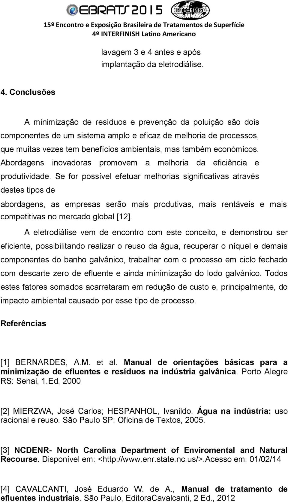 Conclusões A minimização de resíduos e prevenção da poluição são dois componentes de um sistema amplo e eficaz de melhoria de processos, que muitas vezes tem benefícios ambientais, mas também