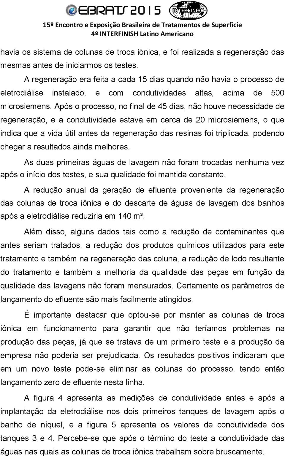 Após o processo, no final de 45 dias, não houve necessidade de regeneração, e a condutividade estava em cerca de 20 microsiemens, o que indica que a vida útil antes da regeneração das resinas foi