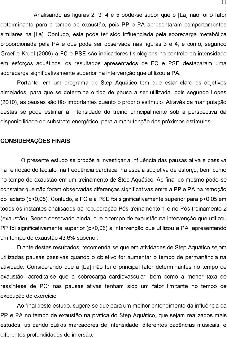 fisiológicos no controle da intensidade em esforços aquáticos, os resultados apresentados de FC e PSE destacaram uma sobrecarga significativamente superior na intervenção que utilizou a PA.