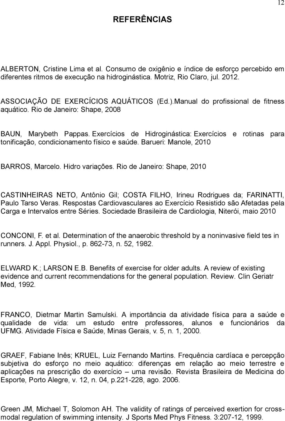 Exercícios de Hidroginástica: Exercícios e rotinas para tonificação, condicionamento físico e saúde. Barueri: Manole, 2010 BARROS, Marcelo. Hidro variações.