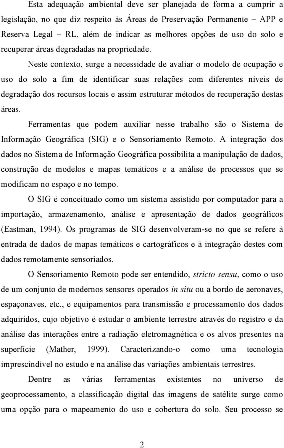 Neste contexto, surge a necessidade de avaliar o modelo de ocupação e uso do solo a fim de identificar suas relações com diferentes níveis de degradação dos recursos locais e assim estruturar métodos