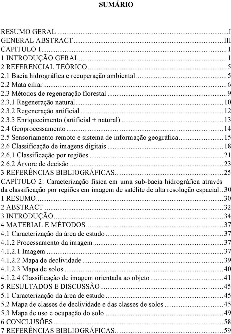 5 Sensoriamento remoto e sistema de informação geográfica...15 2.6 Classificação de imagens digitais...18 2.6.1 Classificação por regiões...21 2.6.2 Árvore de decisão...23 3 REFERÊNCIAS BIBLIOGRÁFICAS.