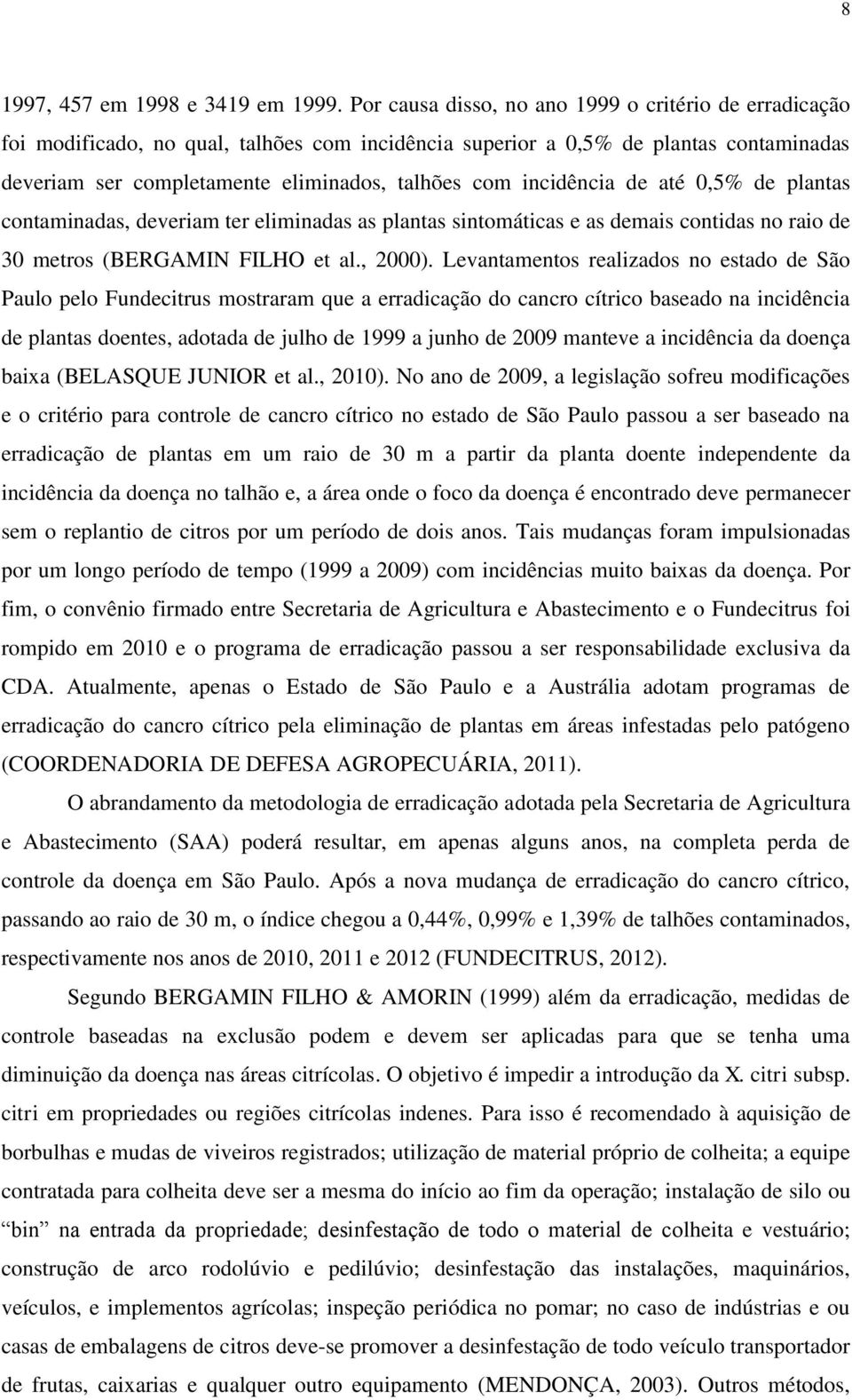 incidência de até 0,5% de plantas contaminadas, deveriam ter eliminadas as plantas sintomáticas e as demais contidas no raio de 30 metros (BERGAMIN FILHO et al., 2000).