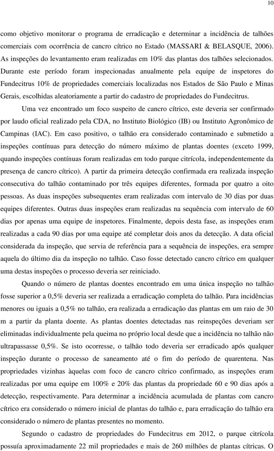 Durante este período foram inspecionadas anualmente pela equipe de inspetores do Fundecitrus 10% de propriedades comerciais localizadas nos Estados de São Paulo e Minas Gerais, escolhidas