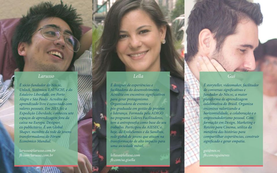 É um Global Shaper, membro da rede de jovens transformadores do Fórum Econômico Mundial. larusso@larusso.com.br fb.com/larusso.com.br Lella É designer de experiências e facilitadora do desenvolvimento.