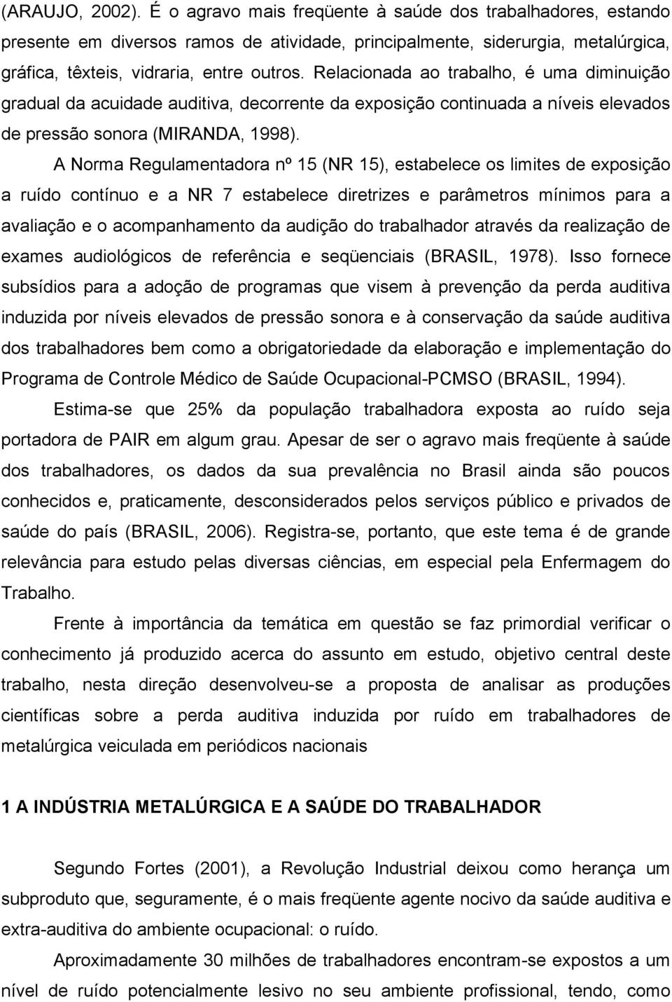 A Norma Regulamentadora nº 15 (NR 15), estabelece os limites de exposição a ruído contínuo e a NR 7 estabelece diretrizes e parâmetros mínimos para a avaliação e o acompanhamento da audição do