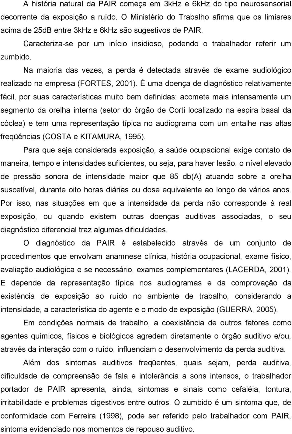 Na maioria das vezes, a perda é detectada através de exame audiológico realizado na empresa (FORTES, 2001).