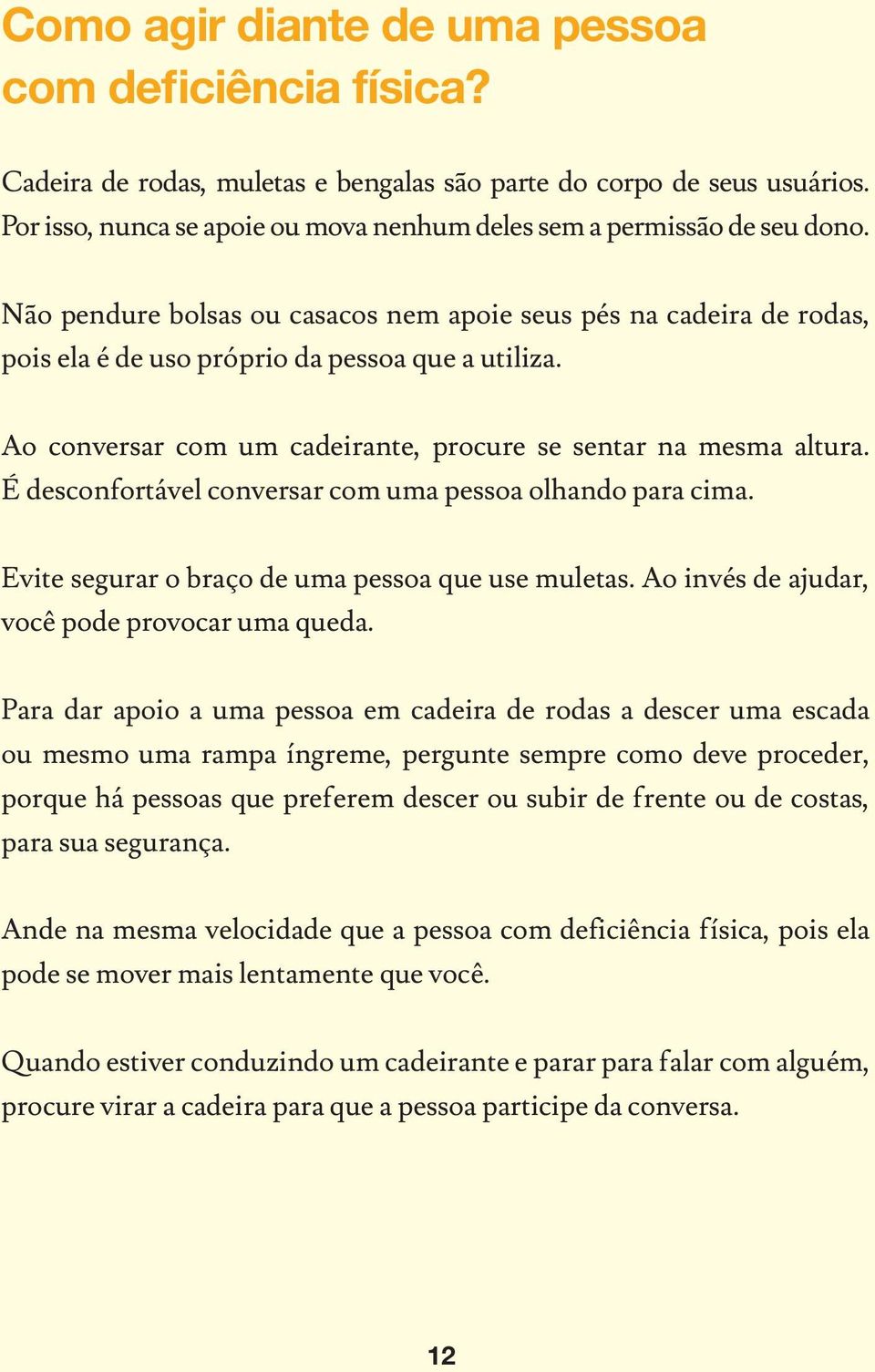 Ao conversar com um cadeirante, procure se sentar na mesma altura. É desconfortável conversar com uma pessoa olhando para cima. Evite segurar o braço de uma pessoa que use muletas.