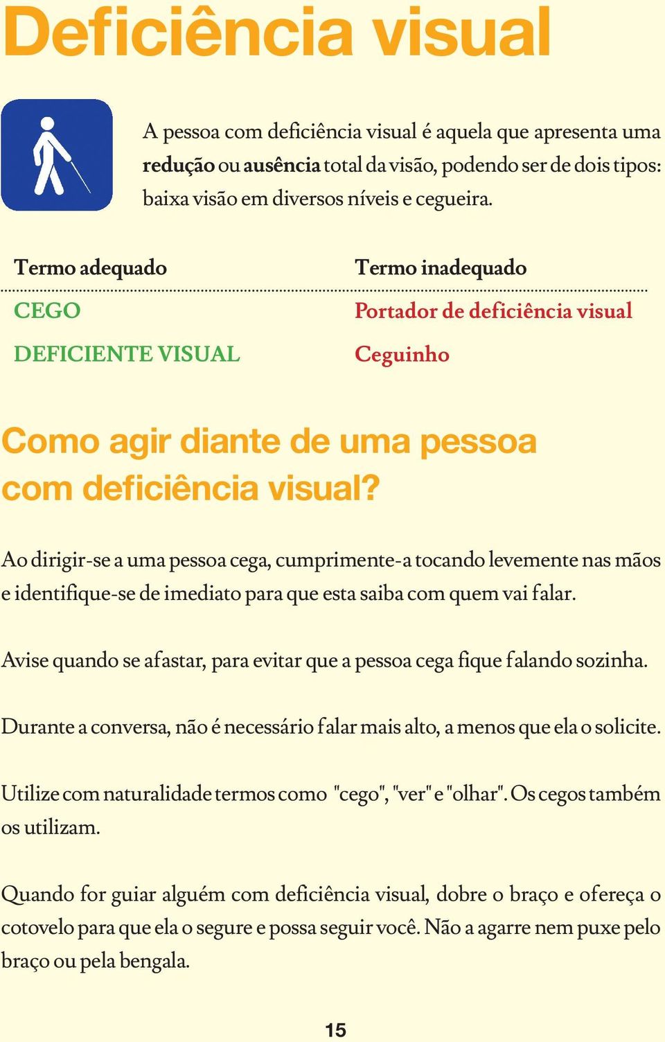 Ao dirigir-se a uma pessoa cega, cumprimente-a tocando levemente nas mãos e identifique-se de imediato para que esta saiba com quem vai falar.