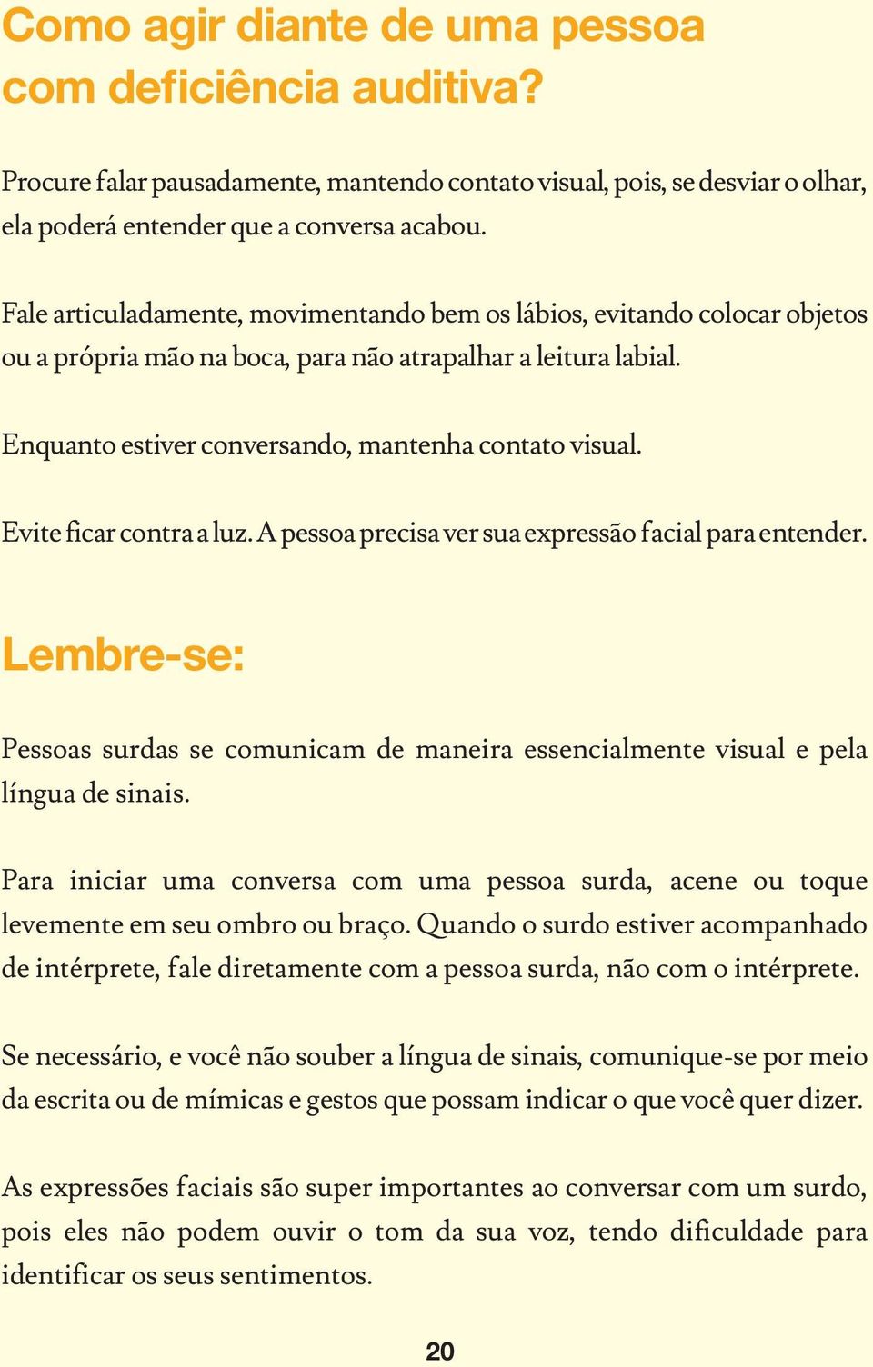 Evite ficar contra a luz. A pessoa precisa ver sua expressão facial para entender. Lembre-se: Pessoas surdas se comunicam de maneira essencialmente visual e pela língua de sinais.