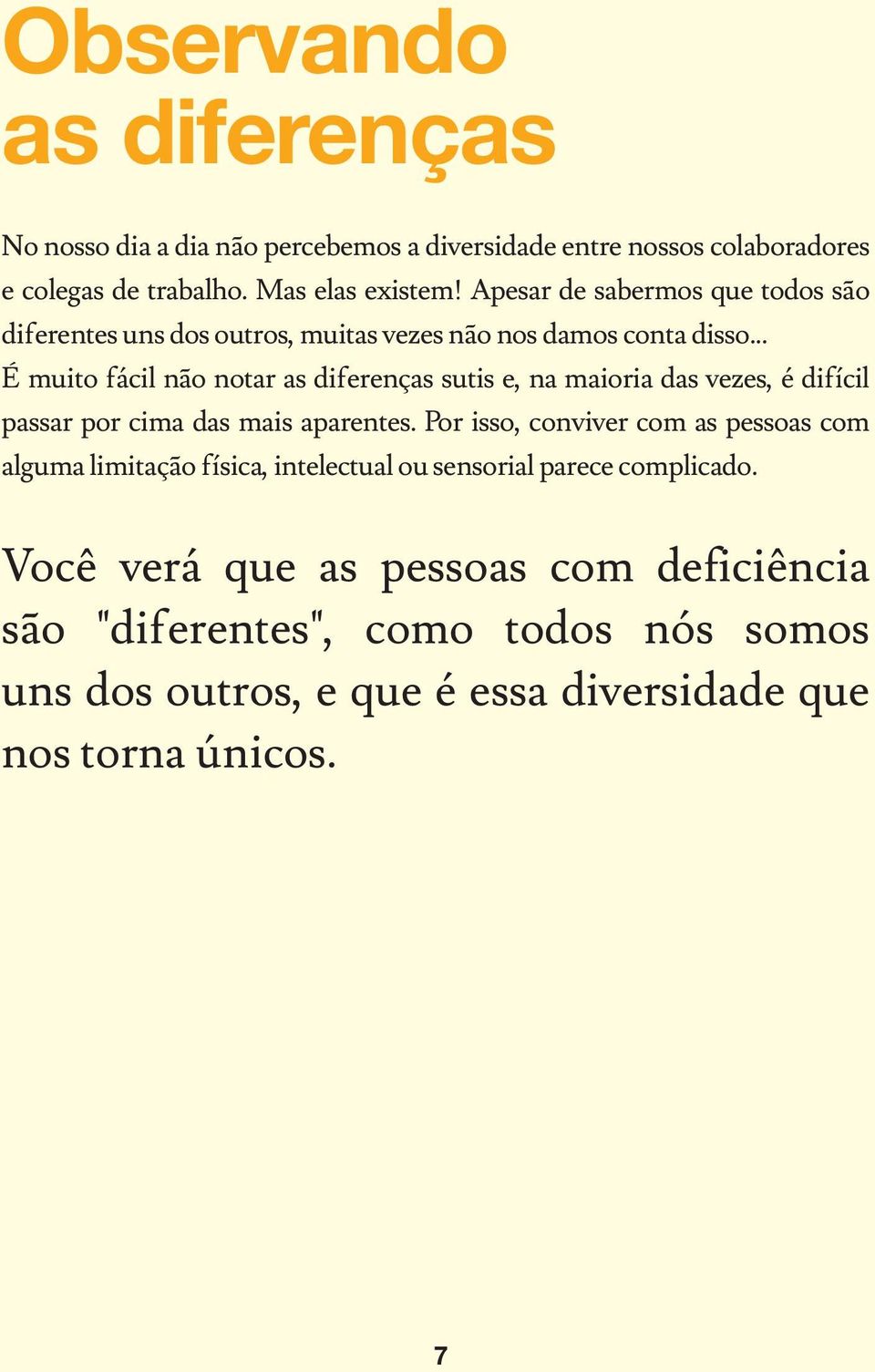 .. É muito fácil não notar as diferenças sutis e, na maioria das vezes, é difícil passar por cima das mais aparentes.