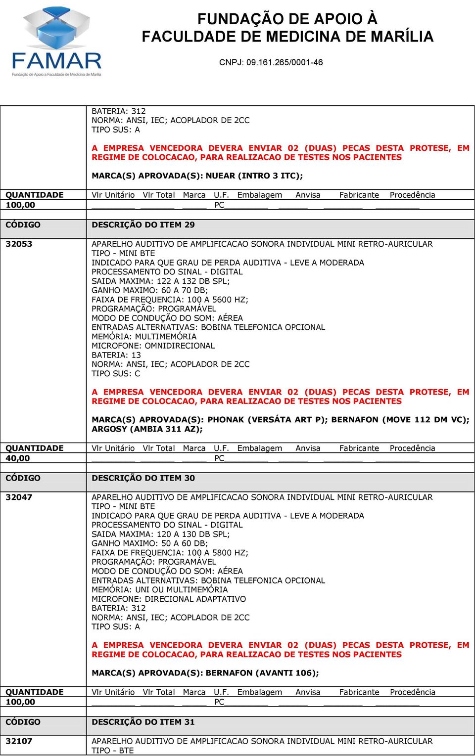 (VERSÁTA ART P); BERNAFON (MOVE 112 DM VC); ARGOSY (AMBIA 311 AZ); CÓDIGO DESCRIÇÃO DO ITEM 30 32047 APARELHO AUDITIVO DE AMPLIFICACAO SONORA INDIVIDUAL MINI RETRO-AURICULAR TIPO - MINI BTE INDICADO