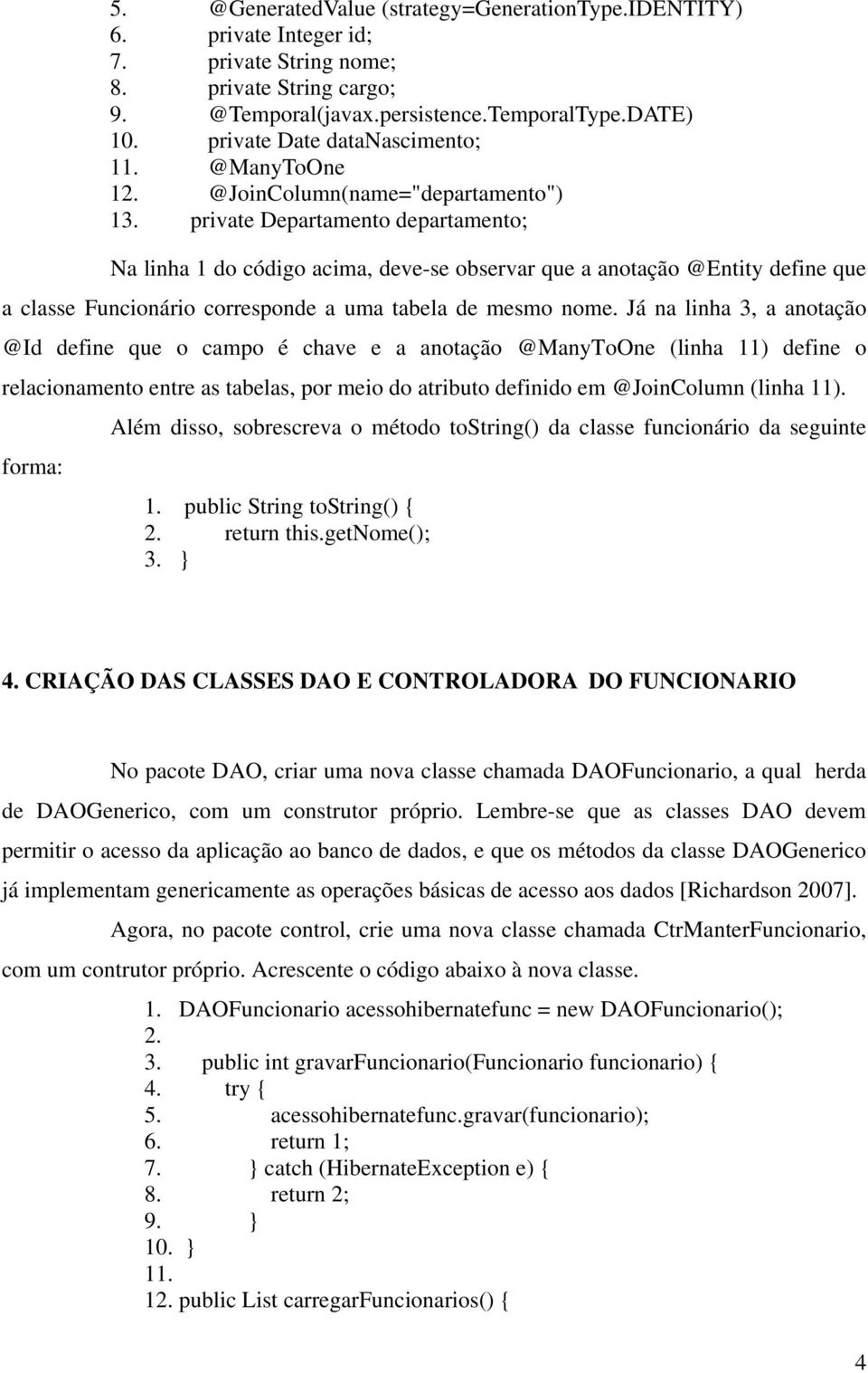 private Departamento departamento; Na linha 1 do código acima, deve-se observar que a anotação @Entity define que a classe Funcionário corresponde a uma tabela de mesmo nome.