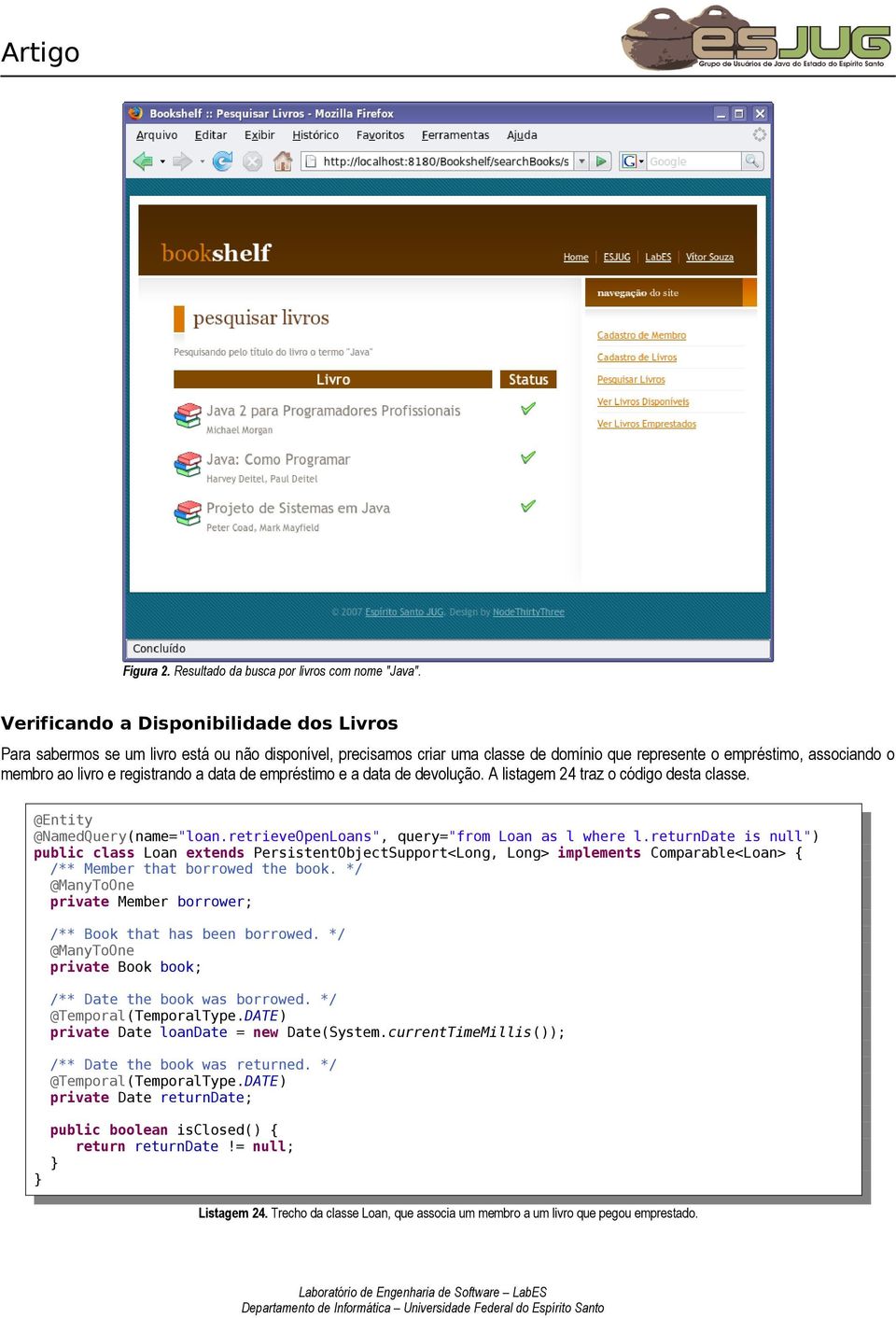 registrando a data de empréstimo e a data de devolução. A listagem 24 traz o código desta classe. @Entity @NamedQuery(name="loan.retrieveOpenLoans", query="from Loan as l where l.