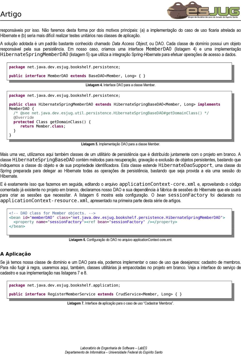 A solução adotada é um padrão bastante conhecido chamado Data Access Object, ou DAO. Cada classe de domínio possui um objeto responsável pela sua persistência.