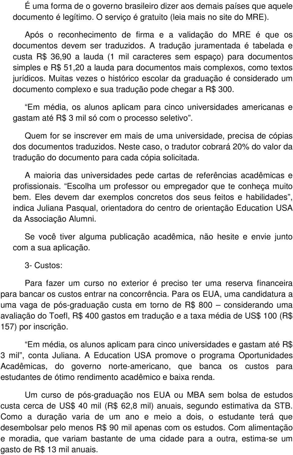 A tradução juramentada é tabelada e custa R$ 36,90 a lauda (1 mil caracteres sem espaço) para documentos simples e R$ 51,20 a lauda para documentos mais complexos, como textos jurídicos.