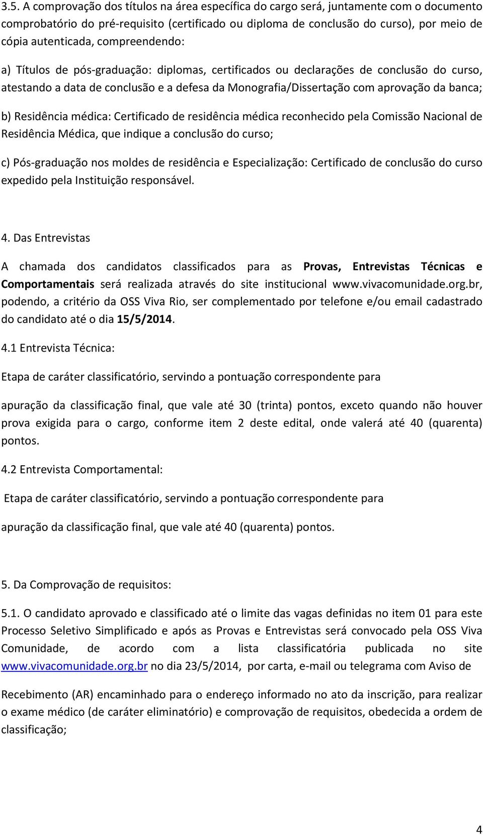 da banca; b) Residência médica: Certificado de residência médica reconhecido pela Comissão Nacional de Residência Médica, que indique a conclusão do curso; c) Pós-graduação nos moldes de residência e