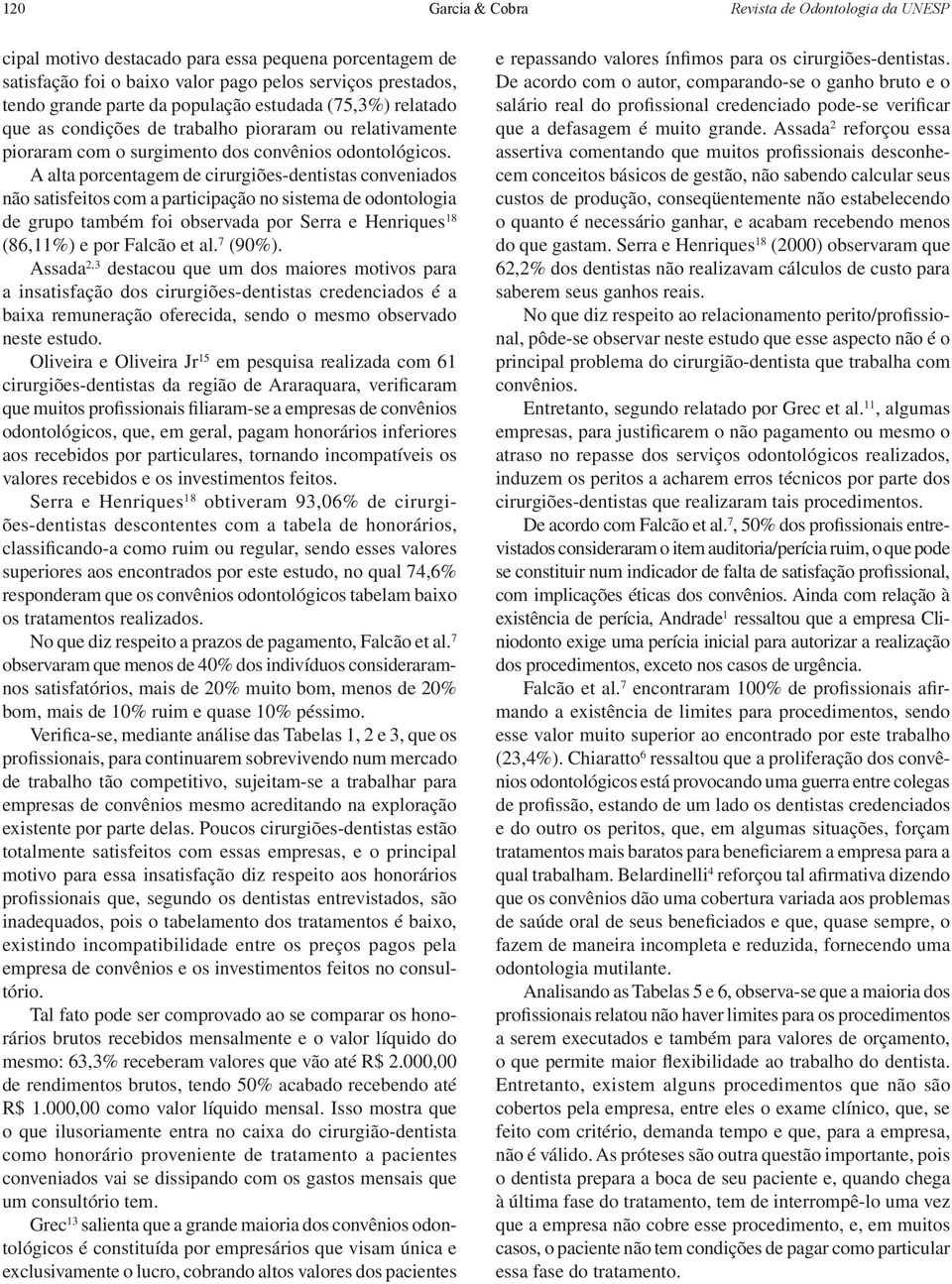 A alta porcentagem de cirurgiões-dentistas conveniados não satisfeitos com a participação no sistema de odontologia de grupo também foi observada por Serra e Henriques 18 (86,11%) e por Falcão et al.