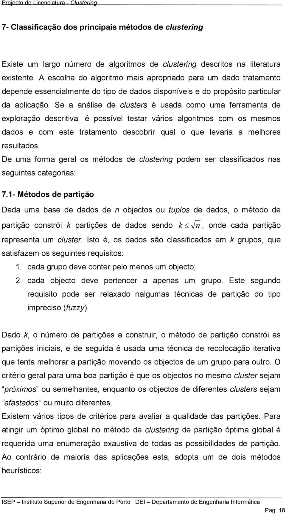 Se a análise de clusters é usada como uma ferramenta de exploração descritiva, é possível testar vários algoritmos com os mesmos dados e com este tratamento descobrir qual o que levaria a melhores