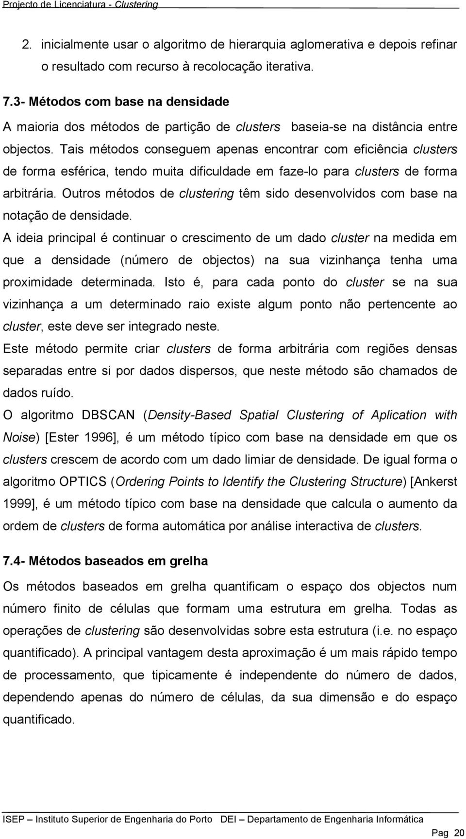 Tais métodos conseguem apenas encontrar com eficiência clusters de forma esférica, tendo muita dificuldade em faze-lo para clusters de forma arbitrária.