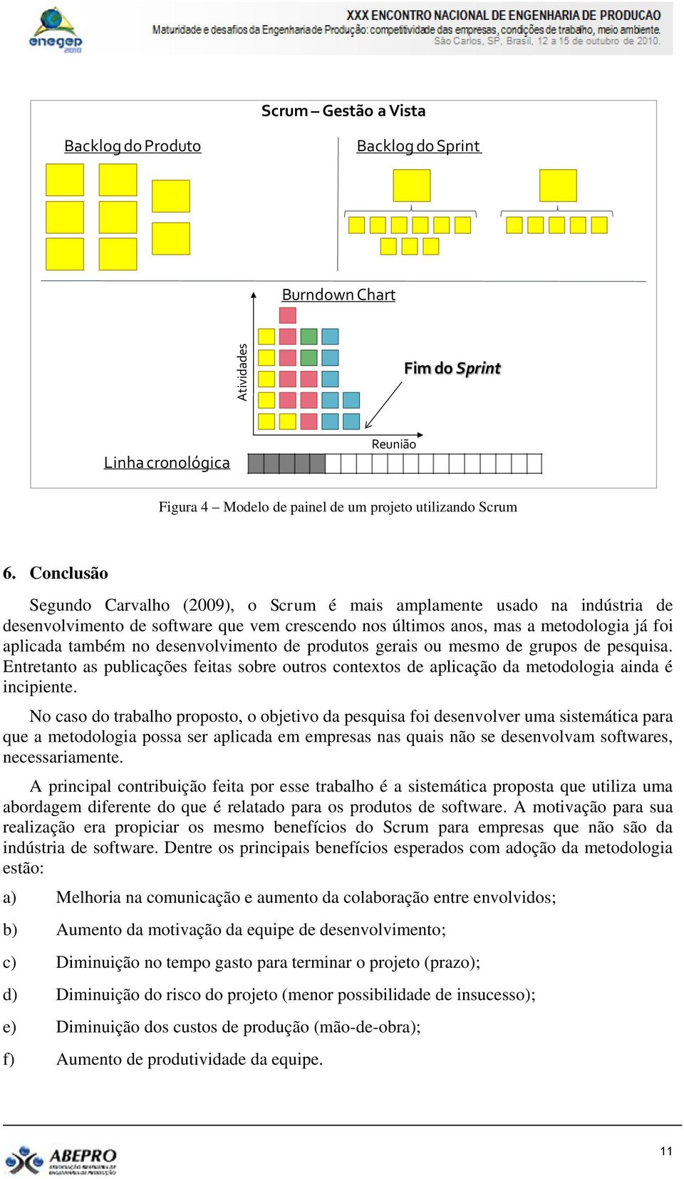 desenvolvimento de produtos gerais ou mesmo de grupos de pesquisa. Entretanto as publicações feitas sobre outros contextos de aplicação da metodologia ainda é incipiente.