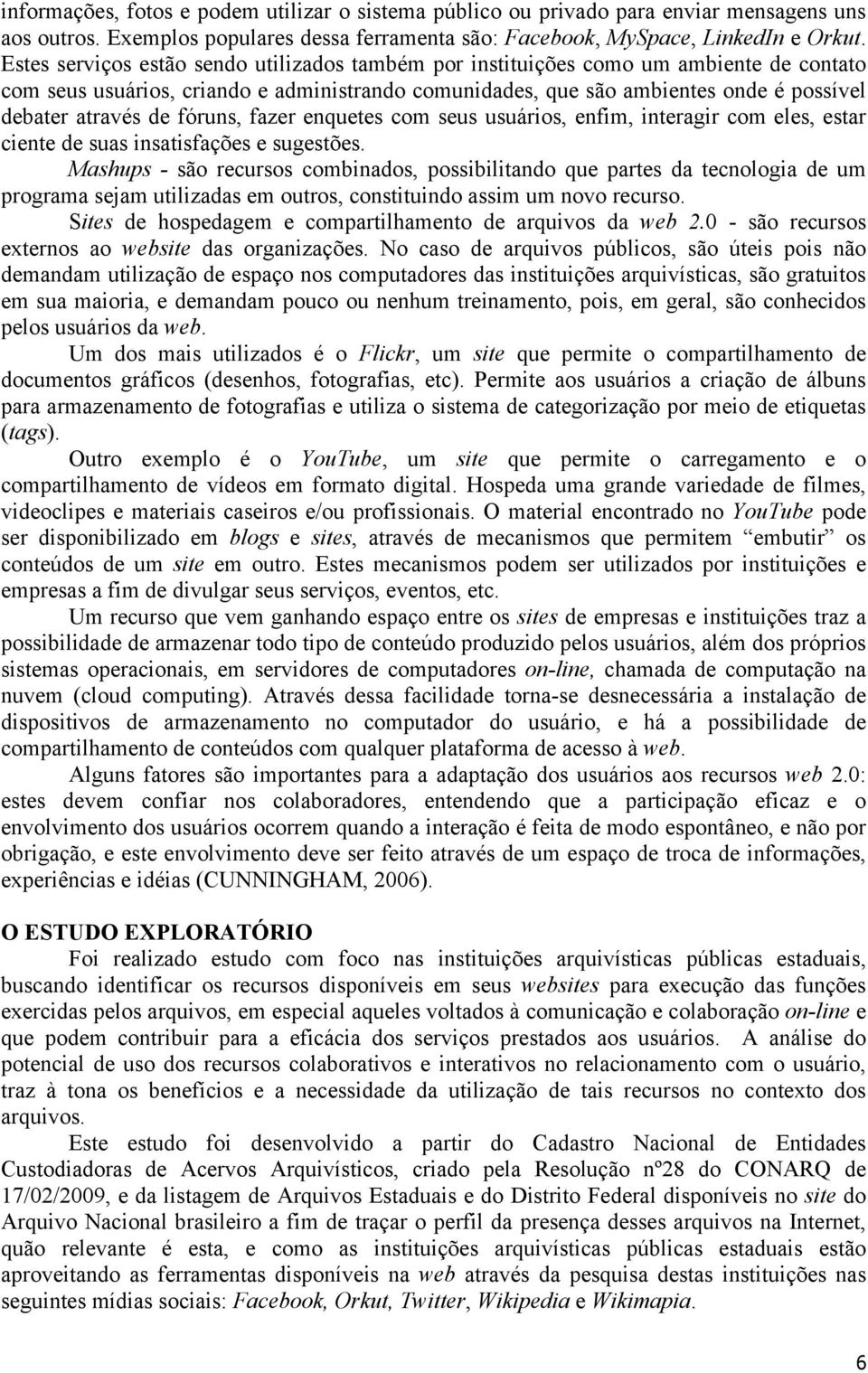 fóruns, fazer enquetes com seus usuários, enfim, interagir com eles, estar ciente de suas insatisfações e sugestões.