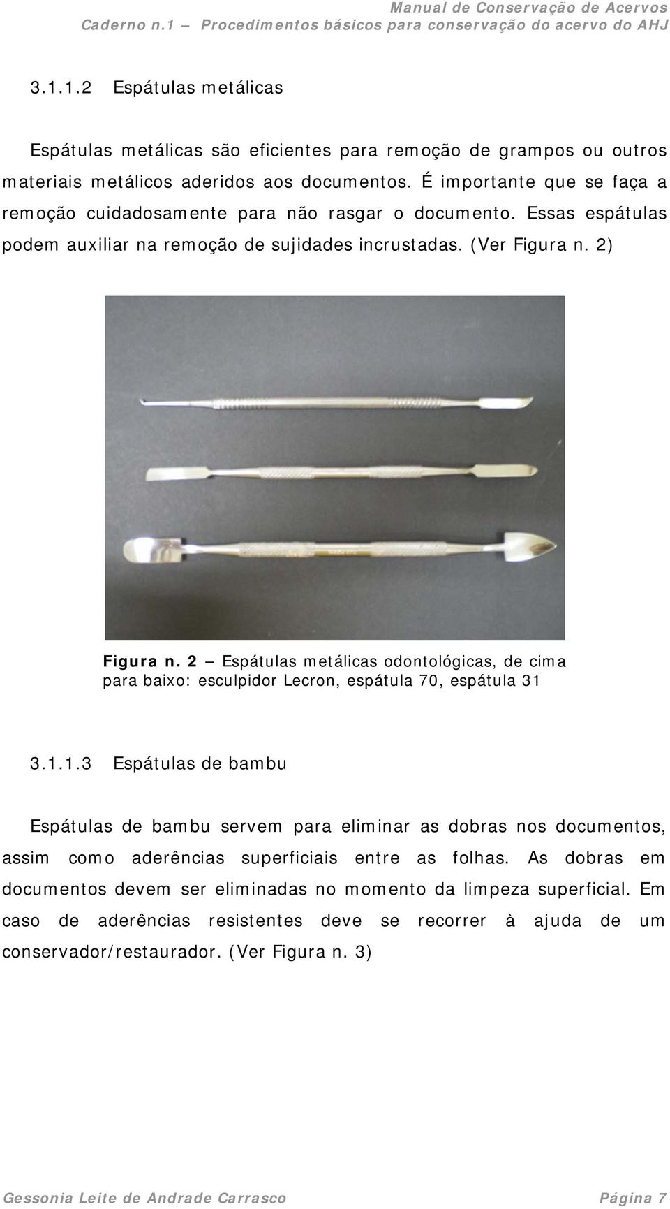 2 Espátulas metálicas odontológicas, de cima para baixo: esculpidor Lecron, espátula 70, espátula 31 