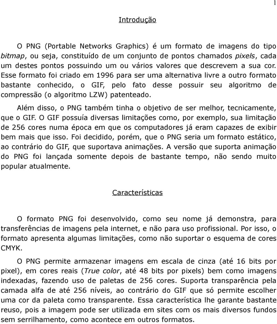 Esse formato foi criado em 1996 para ser uma alternativa livre a outro formato bastante conhecido, o GIF, pelo fato desse possuir seu algoritmo de compressão (o algoritmo LZW) patenteado.