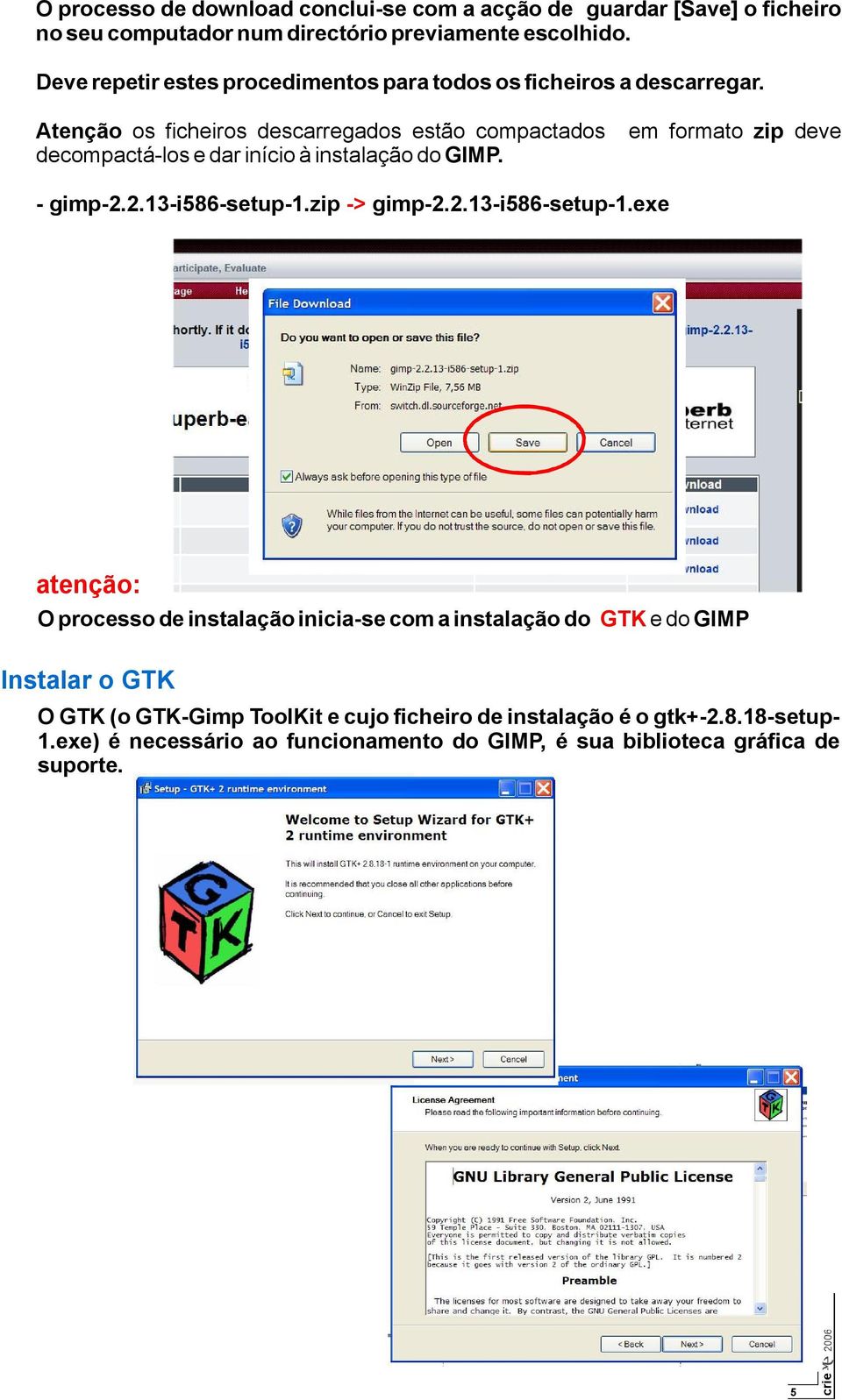 Atenção os ficheiros descarregados estão compactados em formato zip deve decompactá los e dar início à instalação do GIMP. gimp 2.2.13 i586 setup 1.zip > gimp 2.