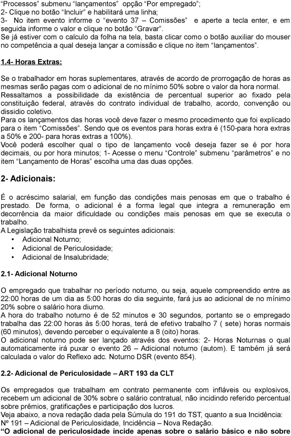 1.4- Horas Extras: Se o trabalhador em horas suplementares, através de acordo de prorrogação de horas as mesmas serão pagas com o adicional de no mínimo 50% sobre o valor da hora normal.